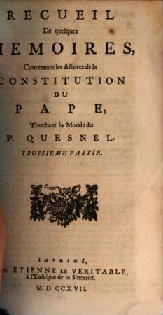 Recueil De quelques Memoires, Concernant les Affaires de la Constitution Du Pape, Touchant la Morale du P. Quesnel. [1,]3