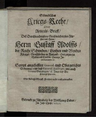 Schwedisches Kriegs-Recht/ Oder Articuls-Brieff/ Deß Durchleuchtigsten/ Großmächtigsten Fürsten und Herrn/ Herrn Gustaff Adolffs/ der Reiche Schweden/ Gothen und Wenden Königs/ Großfürsten in Finland/ Hertzogen zu Ehesten und Carelen/ Herrn zu Ingermanlandt/ [et]c.