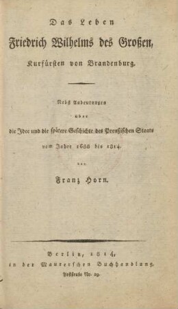 Das Leben Friedrich Wilhelms des Großen, Kurfürsten von Brandenburg : Nebst Andeutungen über die Idee und die spätere Geschichte des Preußischen Staats vom Jahre 1688 bis 1814