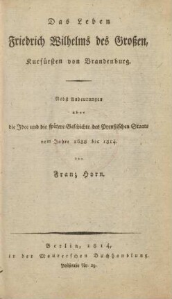 Das Leben Friedrich Wilhelms des Großen, Kurfürsten von Brandenburg : Nebst Andeutungen über die Idee und die spätere Geschichte des Preußischen Staats vom Jahre 1688 bis 1814