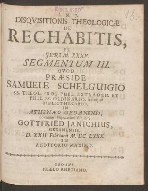 3: Disquisitionis Theologicae De Rechabitis, Ex. Jerem. XXXV. Segmentum ... : Quod Praeside Samuele Schelguigio, SS. Theol. Prof. Publ. Extraord. Et Phil os. Ordinario, itemque Bibliothecario, In Athenaeo Gedanensi, Solennioro Disputationi subiicit ...