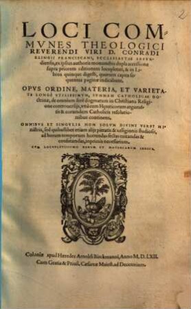 Loci Commves Theologici Reverendi Viri D. Conradi Klingii Franciscani, ... : Opvs Ordine, Materia, Et Varietate Longe Vtilissimvm, Svmmam Catholicae Doctrinae ... continens ; ex ipsius authoris monume[n]tis dupla accessione supra priorem editionem locupletati, & in Libros quinque digesti, ... Cvm Locvpletissimo Rervm Et Materiarvm Indice