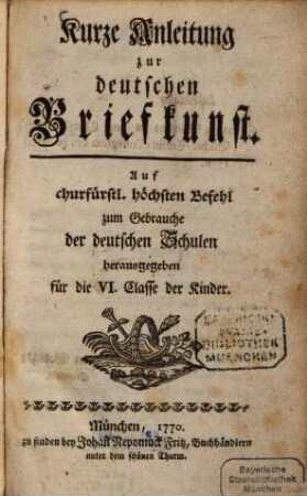 Kurze Anleitung zur deutschen Briefkunst : Auf churfürstl. höchsten Befehl zum Gebrauche der deutschen Schulen herausgegeben für die VI. Classe der Kinder