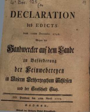 Declaration der Edicts vom 10ten Decembr. 1748. Wegen der Handwercker auf dem Lande zu Beförderung der Leinwebereyen in Unserm Erbhertzogthum Schlesien und der Grafschaft Glatz : DD. Potsdam, den 12ten Martii 1775.
