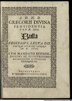S.D.N.D. Gregorii Divina Providentia Papae XIII. Bulla Processvs : Lecta Die Coenae Domini Anno M.D.LXXX. Cvm Mandato ... Illvstrissimi Archiepiscopi Et Principis Salisburgensis &c.