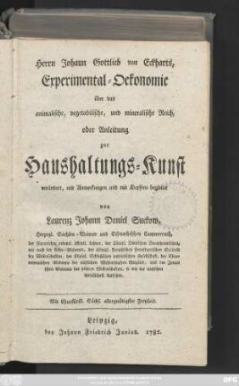 Herrn Johann Gottlieb von Eckharts, Experimental-Oekonomie über das animalische, vegetabilische, und mineralische Reich, oder Anleitung zur Haushaltungs-Kunst