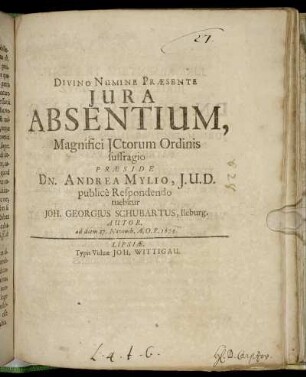 Iura Absentium, Magnifici ICtorum Ordinis suffragio Praeside Dn. Andrea Mylio, I.U.D. publice Respondendo tuebitur Joh. Georgius Schubartus, Ileburg. Autor. : ad diem 27. Novemb. A.O.R. 1679.