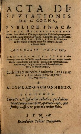 Acta Dispvtationis De S. Coena : Publice In Academia Heidelbergensi habitae, inter eius loci Theologos syncerae Religionis propugnatores, et Iohannem Iacobum Grynaeum, Calviniani dogmatis Sectatorem, mens. April. Anno Christi 1584.