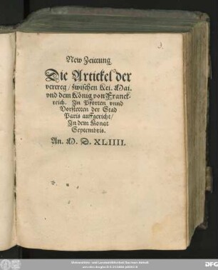 New Zeittung || Die Artickel der || vertreg/ zwischen Kei. Mai.|| vnd dem König von Franck=||reich. Jn Pforten vnnd || Vorstetten der Stad || Paris auffgericht/|| Jn dem Monat || Septembris.|| An. M.D.XLIIII.||