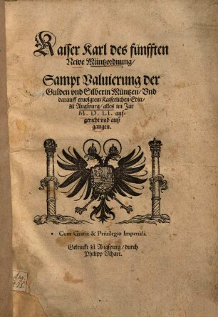 Kaiser Karl des fünfften Newe Müntzordnung, Sampt Valuierung der Guldin vnd Silberin Müntzen, Vnd darauff eruolgtem Kaiserlichen Edict, zu Augspurg : alles im Jar M.D.LI. aufgericht vnd außgangen
