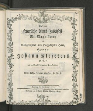 Auf das feyerliche Amts-Jubelfest Sr. Magnificenz des Wohlbohrnen und Hochgelahrten Herrn, Herrn Johann Klefekers B.R.L. und der Republik Hamburg Protosyndicus, von dessen Enkel, Johann Klefeker, D.W.B. : Hamburg, den 6ten Julius, 1775