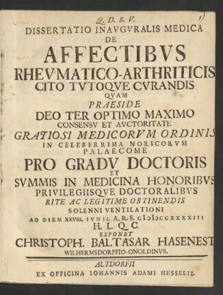 Dissertatio Inauguralis Medica De Affectibus Rheumatico-Arthriticis Cito Tutoque Curandis : Quam Praeside ... Pro Gradu Doctoris ... Ad Diem XXVIII. Iunii. A.R.S. MDCCXXXXIII ... Exponet Christoph. Baltasar Hasenest, Wilhermsdorffio-Onoldinus