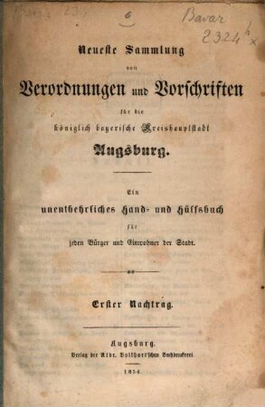 Neueste Sammlung von Verordnungen und Vorschrift für die königlich bayerische Kreishauptstadt Augsburg : ein unentbehrliches Hand- und Hülfsbuch für jeden Bürger und Einwohner der Staft. 2, Erster Nachtrag