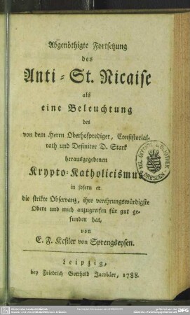 Abgenöthigte Fortsetzung des Anti-St. Nicaise : als eine Beleuchtung des von dem Herrn Oberhofprediger ... D. Stark herausgegebenen Krypto-Katholicismus ...