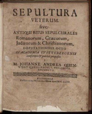 Sepultura Veterum. sive Antiqui Ritus Sepulchrales Romanorum, Graecorum, Judaeorum & Christianorum : Disputationibus Octo In Academia Wittebergensi