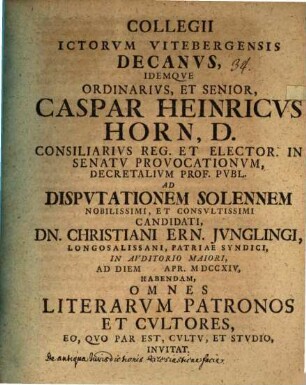 Collegii Ictorvm Vitebergensis Decanvs ... Caspar Heinricvs Horn ... Ad Dispvtationem Solennem Nobilissimi, Et Consvltissimi Candidati, Dn. Christiani Ern. Ivnglingi ... Habendam, Omnes Literarvm Patronos Et Cvltores, Eo, Qvo Par Est, Cvltv, Et Stvdio, Invitat