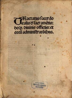 Tractatus Sacerdotalis d'sacrame[n]tis: deq[ue] diuinis officiis: et eoru[m] administrationibus
