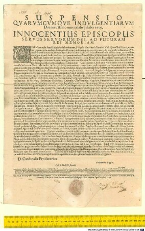 Suspensio Quarumcumque Indulgentiarum durante Anno universalis Iubilei 1650. Innocentius Episcopus Servus Servorum Dei, Ad Futuram Rei Memoriam ... : Datum Romae apud Sanctam Mariam Maiorem anno Incarnationis Dominicae millesimo sexcentesimo quatragesimo nono pridie nonas Maii Pontificatus nostri anno Quinto. D. Cardinalis Prodatarius. Ferdinandus Raggius. Visa de Curia P. Iennel. N. Lagnel. Anno Domini millesimo sexcentesimo quatragesimo nono. Indictione secunda, die vero decimatertia Maij, Pontificatus Sanctissimo in Christo Patris, & D.N.D. Innocentii Divina Providentia Papae Decimi anno quinto, suprascriptae litterae Apostolicae in Atrio Basilicae Principis Apostolorum de Urbe publicatae, & ad valvas eiusdem Basilicae affixae fuerunt, ac eaedem postea publicatae in Basilica S. Pauli & in Ecclesiis Lateranensi, & Sanctae Mariae Maioris de Urbe ad earundem valvas pariter affixae fuerunt, prout similiter ad valvas Cancellariae Apostolicae, & Aciei Campi Florae dimissis ibidem copiis, ut moris est, per nos Petrum Paulum Desiderium, & Joannem Jacobum Pellicciam praelibati Sanctissimi Domini Nostri Papae Cursores. Franciscus Ioannonus Magister Cursorum