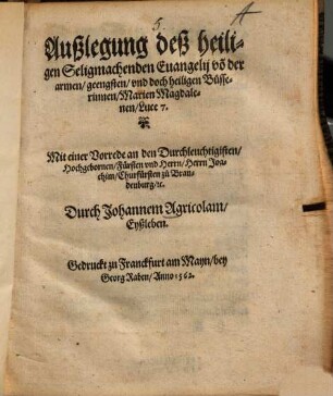 Außlegung deß heiligen seligmachenden Evangelii von der armen geengsten und doch heiligen Büsserinnen Marien Magdalenen : Luce 7. ; mit einer Vorrede an den durchleuchtigisten, hochgebornen Fürsten und Herrn, Herrn Joachim, Churfürsten zu Brandenburg etc.