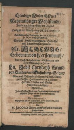 Gläubiger Kinder Gottes Wehemühtiger Wohlstandt/ Freude im Leiden/ Glück im Unglück/ Aus dem Hiob am 5. vers. 17. 18. 19. 20. Seelig ist der Mensch/ den Gott straffet/ [et]c. : Bey ... Beerdigung der am 8. Februarii ... Verschiedenen ... Fr. Hedewig/ Gebornen von Kerssenbruch/ Des ... Hn. Jobst Christoph Brand von Lindau ... Eheliebsten; In der Stiffts-Kirchen zu Qvedlinburg/ darinnen der entseelete Cörper in ein Gewölbe beygesetzet worden