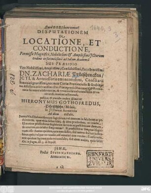 Disputationem De Locatione, Et Conductione, Permissu ... ICtorum Ordinis in florentissima ad Salam Academia Sub Praesidio ... Dn. Zachariae Prüeschencken/ ... publicae, & placidae censurae submittet Hieronymus Gothofredus, Pehrischsohn/ Misnic. in ICtorum Acroaterio Ad diem Octobr.