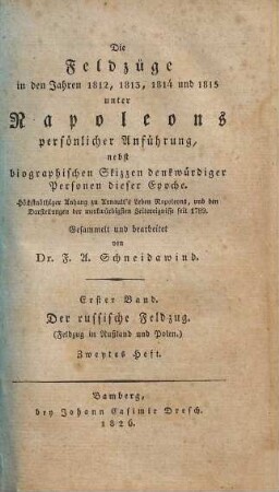 Die Feldzüge in den Jahren 1812, 1813, 1814 und 1815 unter Napoleons persönlicher Anführung : nebst biographischen Skizzen denkwürdiger Personen dieser Epoche ; höchstnöthiger Anhang zu Arnault's Leben Napoleons, und den Darstellungen der merkwürdigsten Zeitereignisse seit 1789, 1,2. Der russische Feldzug : (Feldzug in Rußland und Polen) ; zweytes Heft