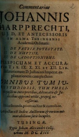 Commentarius Johannis Harpprechti ... I. De Patria Potestate, II. De Nuptiis, III. De Adoptionibus. Perspicuam Et Accuratam Tit. IX. X. XI. Et XII. Lib. I. Institutionum D. Iustiniani Imperat. explanationem complectens