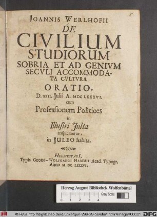 Joannis Werlhofii De Civilium Studiorum Sobria Et Ad Genium Seculi Accommodata Cultura Oratio : D. XXII. Iulii A. MDCLXXXVI. cum Professionem Politices in Illustri Iulia auspicaretur, in Iuleo habita