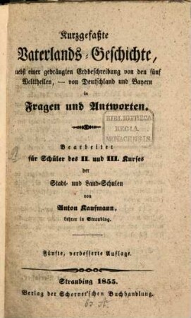 Kurzgefaßte Vaterlands-Geschichte, nebst einer gedrängten Erdbeschreibung von den fünf Welttheilen, von Deutschland u. Beyern in Fragen u. Antworten