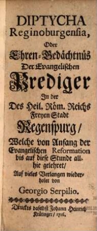Diptycha Reginoburgensia, oder Ehren-Gedächtnis der evangelischen Prediger in ... Regenspurg