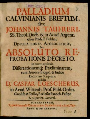 Palladium Calvinianis Ereptum, sive Johannis Taufreri, SS. Theol. Doct. & in Acad. Argent. olim Profess. Publici, Disputationes Apologeticae, De Absoluto Reprobationis Decreto