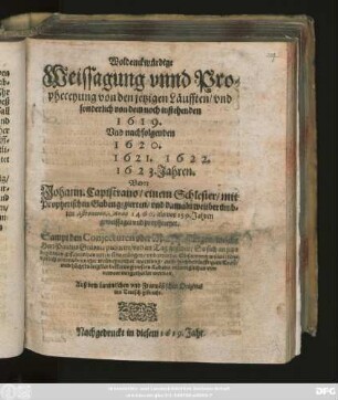 Woldenckwürdige Weissagung unnd Propheceyung von den jetzigen Läufften/ und sonderlich von dem noch instehenden 1619. Und nachfolgenden 1620. 1621. 1622. 1623. Jahren : Auß dem Lateinischen und Frantzösischen Original ins Teutsch gebracht.