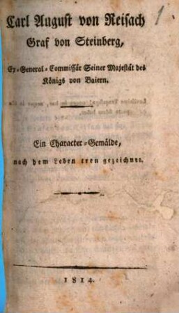 Carl August von Reisach, Graf von Steinberg, Ex-General-Commissär seiner Majestät des Königs von Baiern : ein Character-Gemälde, nach dem Leben treu gezeichnet