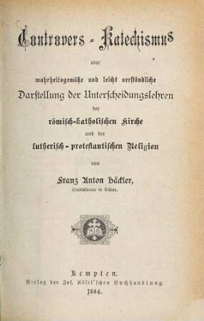 Controvers-Katechismus oder wahrheitsgemäße und leicht verständliche Darstellung der Unterscheidungslehren der römisch-katholischen Kirche und der lutherisch-protestantischen Religion