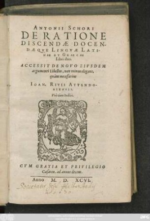 ANTONII SCHORI || DE RATIONE || DISCENDAE DOCEN-||DAEQVE LINGVAE LATI-||NAE ET GRAECAE || Libri duo.|| ACCESSIT DE NOVO EIVSDEM || argumenti Libellus, non minus elegans,|| quàm necessarius || IOAN. RIVII ATTENDO-||RIENSIS.|| Vnà cum Indice.||(ISOCRATIS AD || DEMONICVM AD-||MONITIO.||)
