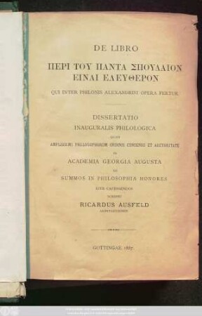 De Libro Peri Tu Panta Spudaion Einai Eleutheron Qui Inter Philonis Alexandrini Opera Fertur : Dissertatio Inauguralis Philologica Quam Amplissimi Philosophorum Ordinis Conse Et Auctoritate In Academia Georgia Augusta Ad Summos In Philosophia Honores Rite Capessendos