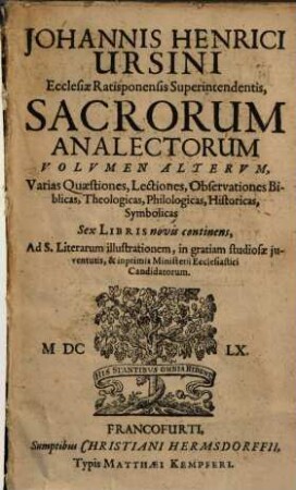 Johannis Henrici Ursini Ecclesiae Ratisponensis Superintendentis Sacrorum Analectorum Volumen Alterum : Varias Quaestiones, Lectiones, Obervationes Biblicas, Theologicas, Philologicas, Historicas, Symbolicas Sex Libris novis continens