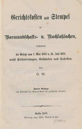 Gerichtskosten und Stempel in Vormundschafts- und Nachlaßsachen : enthaltend die Gesetze vom 1. Mai 1865 u. 21. Juli 1875 nebst Erläuterungen, Beispielen und Tabellen