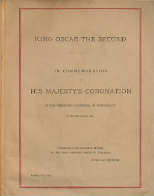 King Oscar the Second : In commemoration of His Majesty's Coronation in the venerable cathedral of Throndhjem on the 18th of July 1873. The humble & grateful tribute of H. M. G. Majesty's Publisher, Nicholas Trübner