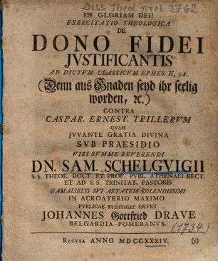 Exercitatio Theologica De Dono Fidei Jvstificantis : Ad Dictvm Classicvm Ephes. II, v. 8. (Denn aus Gnaden seyd ihr seelig worden, etc.) Contra Caspar. Ernest. Trillervm
