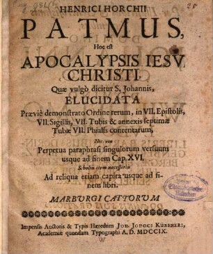 Henrici Horchii Patmus, Hoc est Apocalypsis Jesu Christi, Quae vulgo dicitur S. Johannis : Elucidata Praevie demonstrato Ordine rerum, in VII. Epistolis, VII. Sigillis, VII. Tubis & annexis septimae Tubae VII. Phialis contentarum, Nec non Perpetua paraphrasi singulorum versuum usque ad finem Cap. XVI. Scholiis item necessariis Ad reliqua etiam capita usque ad finem libri