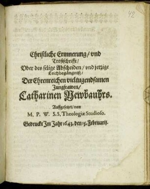 Christliche Erinnerung/ und Trostschrifft/ Uber des selige Abscheiden/ und jetzige Leichbegängniß/ Der Ehrenreichen vieltugendsamen Jungfrawen/ Catharinen Newbauhrs