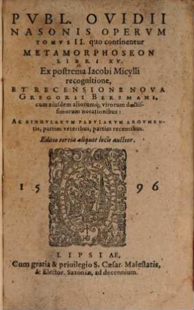 Pvbl. Ovidii Nasonis Opervm Tomvs ..., 2. Tomvs ... quo continentur Metamorphoseon Libri XV. : Ex postrema Iacobi Micylli recognitione, Et Recensione Nova Gregorii Bersmani, cum eiusdem aliorumq[ue] virorum doctissimorum notationibus: Ac Singvlarvm Fabvlarvm Argvmentis, partim veteribus, partim recentibus
