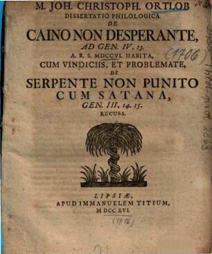 Dissertatio Philologica De Caino Non Desperante, Ad Gen. IV, 13. : A.R.S. MDCCVI. Habita, Cum Vindiciis, Et Problemate, De Serpente Non Punito Cum Satana, Gen. III, 14. 15.