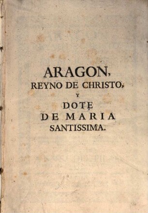 Aragon Reyno de Christo y Dote de Maria SS. fundado sobre la columna immobil de Nuestrea Señora en su Ciudad de Zaragoza. 1. 1739. - 550 S.