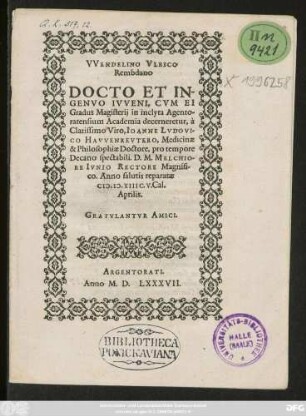 VVENDELINO VLRICO || Rembdano || DOCTO ET IN-||GENVO IVVENI, CVM EI || Gradus Magisterij in inclyta Agento-||ratensium Academia decerneretur, à || ... IOANNE LVDOVI-||CO HAVVENREVTERO, Medicinae || & Philosophiae Doctore, pro tempore || Decano spectabili. D. M. MELCHIO-||RE IVNIO RECTORE Magnifi-||co. Anno salutis reparate || M.D.XIIIC. V. Cal.|| Aprilis. GRATVLANTVR AMICI.||