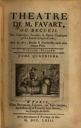 THEATRE DE M. FAVART, OU RECUEIL Des Comédies, Parodies & Opera-Comiques qu'il a donnés jusqu'à ce jour, Avec les Airs, Rondes & Vaudevilles notés dans chaque Piéce. THÉATRE ITALIEN, 4