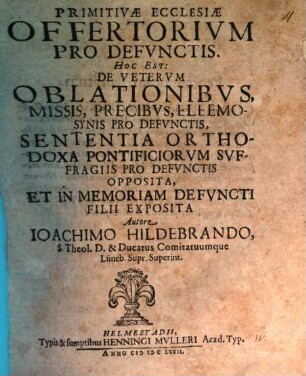 Primitivae ecclesiae offertorivm pro defvnctis : hoc est, de veterum oblationibus, missis, precibus, eleemosynis pro defunctis ...
