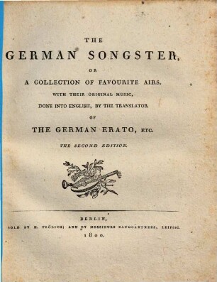 THE GERMAN SONGSTER, OR A COLLECTION OF FAVOURITE AIRS, WITH THEIR ORIGINAL MUSIC, DONE INTO ENGLISH, BY THE TRANSLATOR OF THE GERMAN ERATO, ETC.