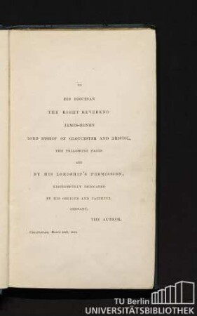 To His Diocesan the right reverend James-Henry Lord Bishop of Gloucester and Bristol, the following pages are by His Lordship's permission, respectfully dedicated by His obliged and faithful servant, The Author. Cheltenham, March 30th, 1844.